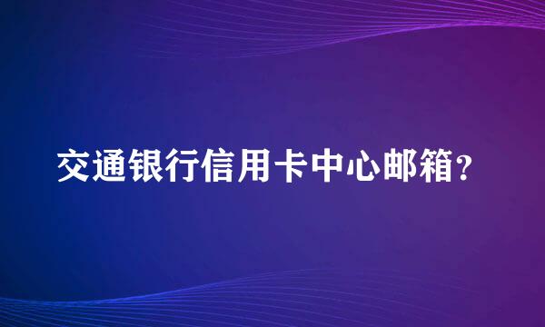 交通银行信用卡中心邮箱？