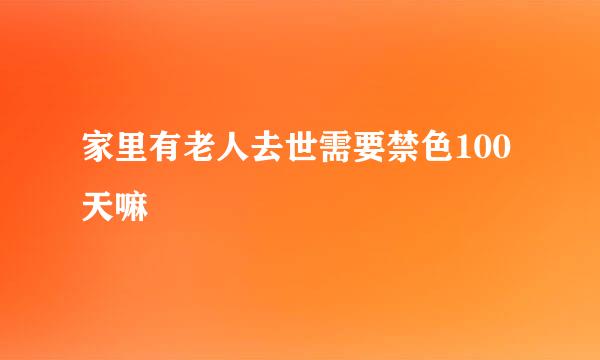 家里有老人去世需要禁色100天嘛