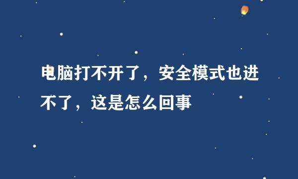 电脑打不开了，安全模式也进不了，这是怎么回事