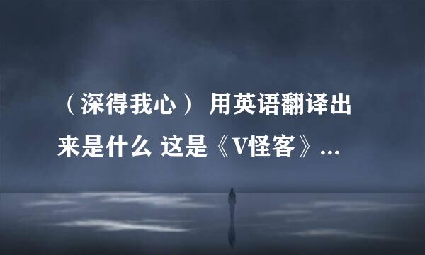 （深得我心） 用英语翻译出来是什么 这是《V怪客》里的一句台词= =