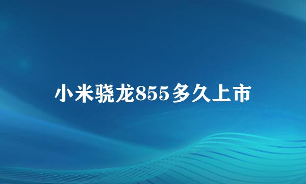 小米骁龙855多久上市