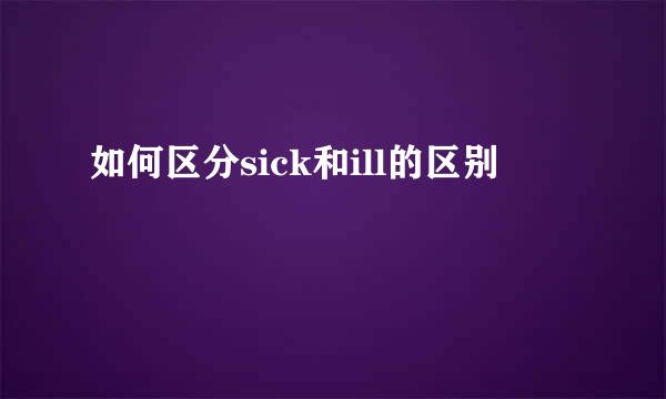 如何区分sick和ill的区别