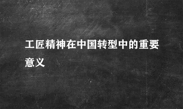 工匠精神在中国转型中的重要意义