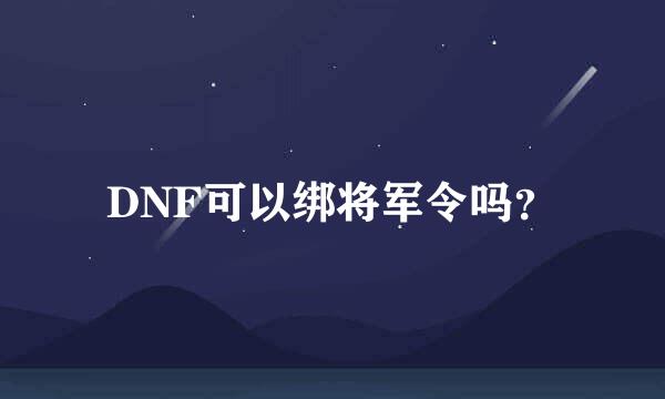 DNF可以绑将军令吗？