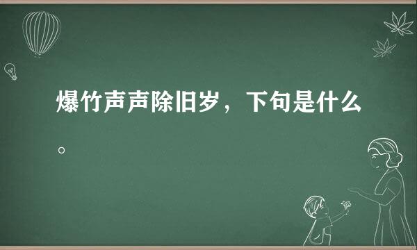 爆竹声声除旧岁，下句是什么。