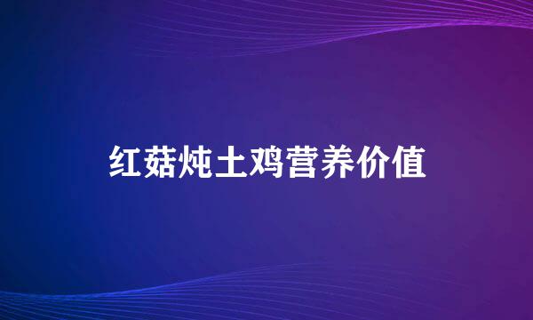 红菇炖土鸡营养价值