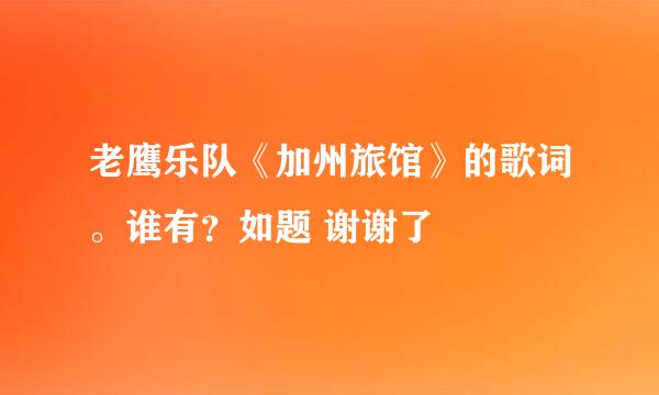 老鹰乐队《加州旅馆》的歌词。谁有？如题 谢谢了