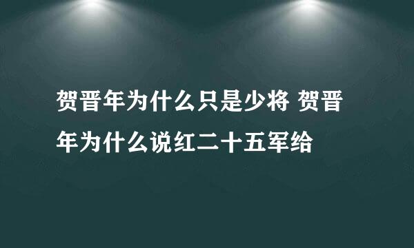 贺晋年为什么只是少将 贺晋年为什么说红二十五军给