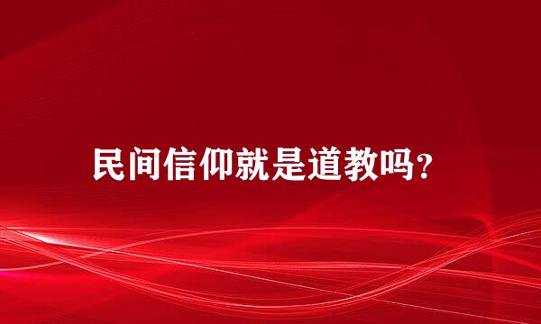 民间信仰就是道教吗？