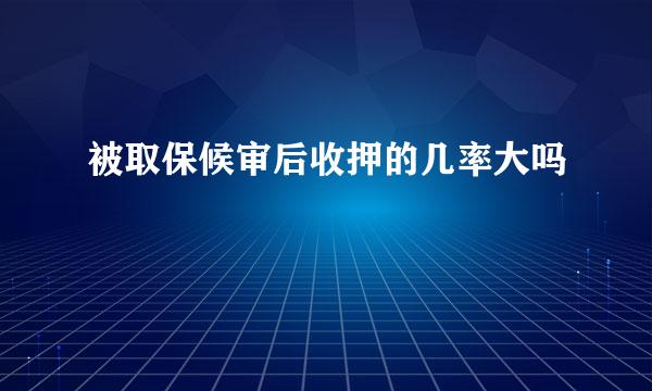 被取保候审后收押的几率大吗