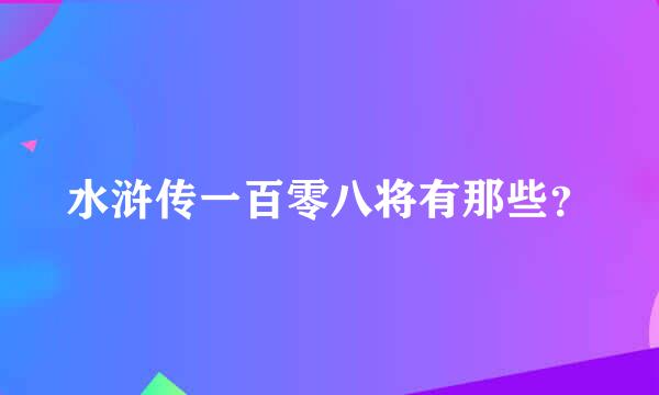 水浒传一百零八将有那些？