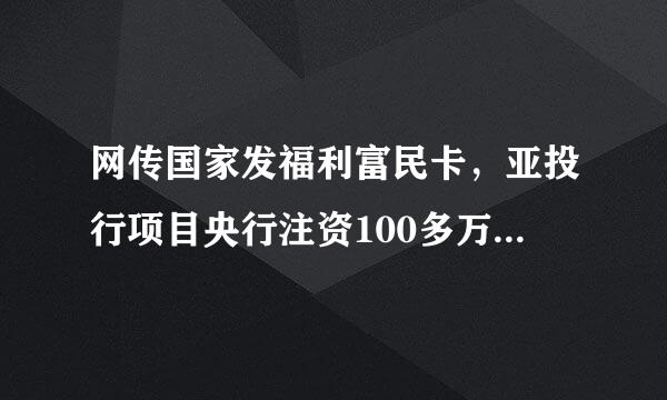 网传国家发福利富民卡，亚投行项目央行注资100多万是真的吗？