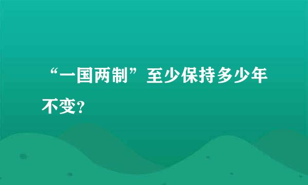 “一国两制”至少保持多少年不变？