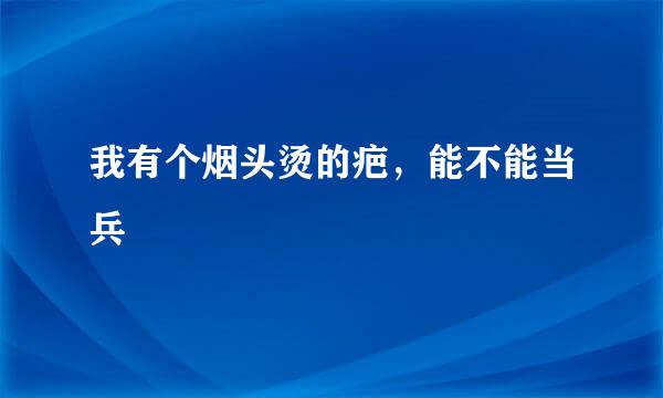 我有个烟头烫的疤，能不能当兵