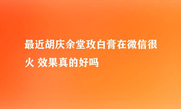 最近胡庆余堂玫白膏在微信很火 效果真的好吗