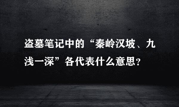 盗墓笔记中的“秦岭汉坡、九浅一深”各代表什么意思？