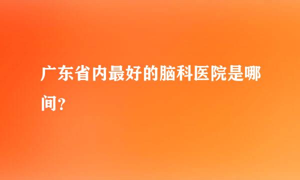 广东省内最好的脑科医院是哪间？