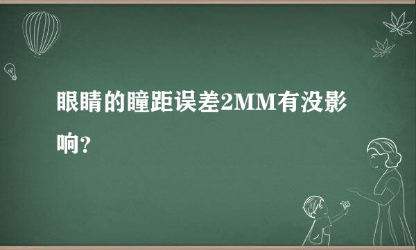 眼睛的瞳距误差2MM有没影响？