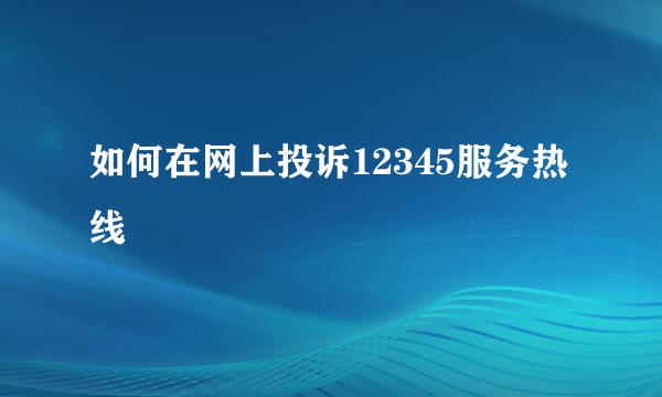 如何在网上投诉12345服务热线