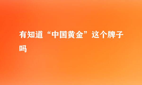 有知道“中国黄金”这个牌子吗