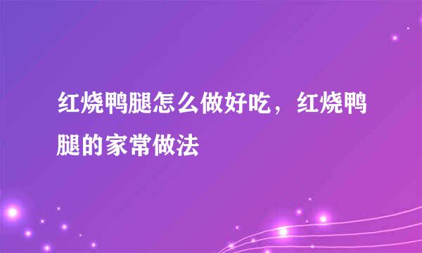 红烧鸭腿怎么做好吃，红烧鸭腿的家常做法