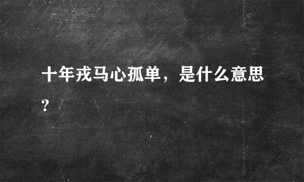 十年戎马心孤单，是什么意思？