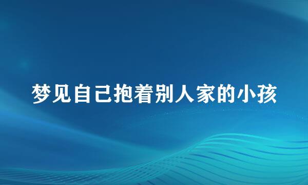 梦见自己抱着别人家的小孩