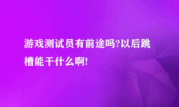 游戏测试员有前途吗?以后跳槽能干什么啊!