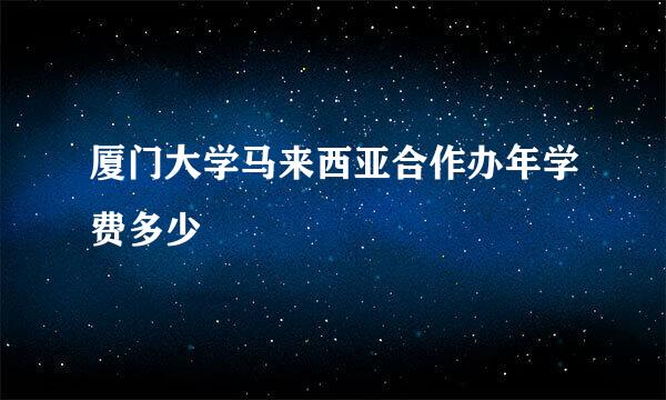 厦门大学马来西亚合作办年学费多少