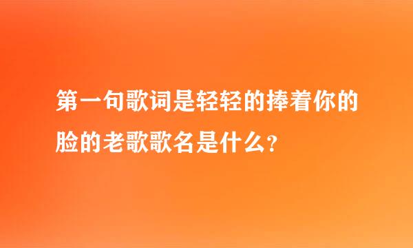 第一句歌词是轻轻的捧着你的脸的老歌歌名是什么？