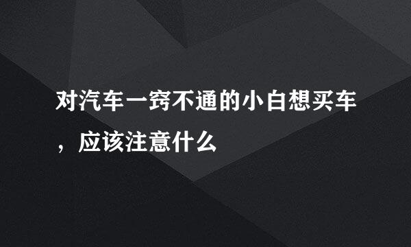 对汽车一窍不通的小白想买车，应该注意什么