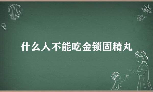 什么人不能吃金锁固精丸