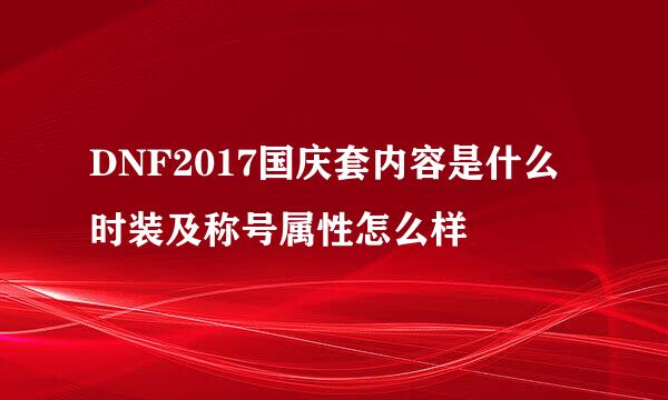 DNF2017国庆套内容是什么 时装及称号属性怎么样