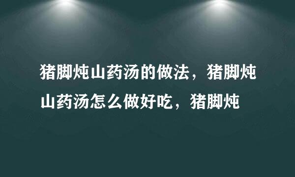 猪脚炖山药汤的做法，猪脚炖山药汤怎么做好吃，猪脚炖