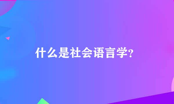 什么是社会语言学？