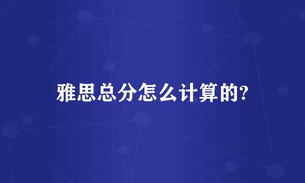 雅思总分怎么计算的?