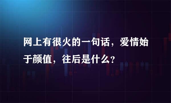 网上有很火的一句话，爱情始于颜值，往后是什么？