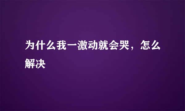 为什么我一激动就会哭，怎么解决