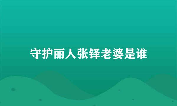 守护丽人张铎老婆是谁