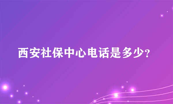 西安社保中心电话是多少？