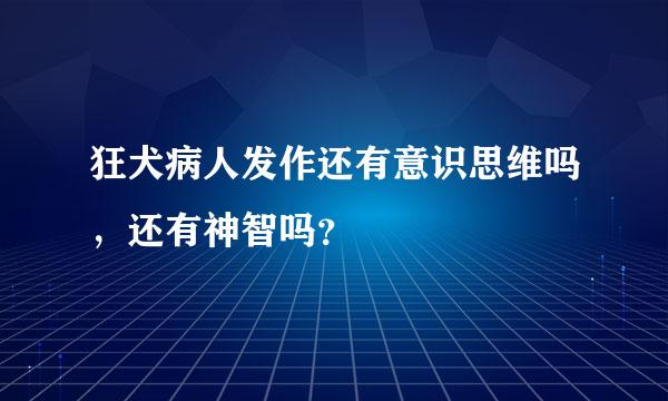 狂犬病人发作还有意识思维吗，还有神智吗？