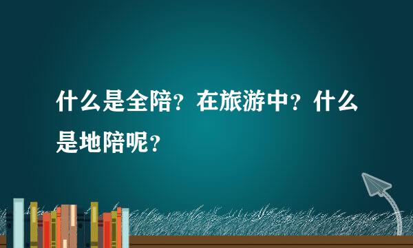 什么是全陪？在旅游中？什么是地陪呢？