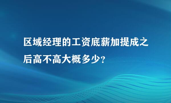 区域经理的工资底薪加提成之后高不高大概多少？