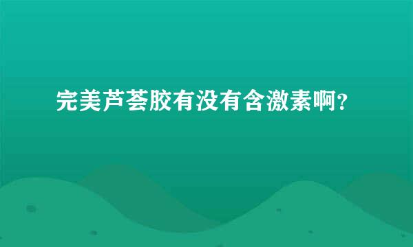 完美芦荟胶有没有含激素啊？