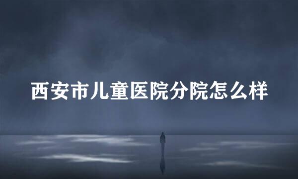 西安市儿童医院分院怎么样