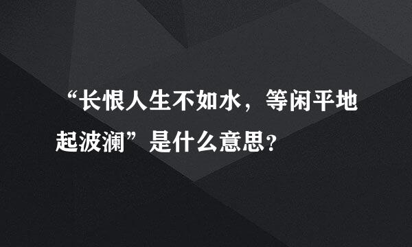 “长恨人生不如水，等闲平地起波澜”是什么意思？