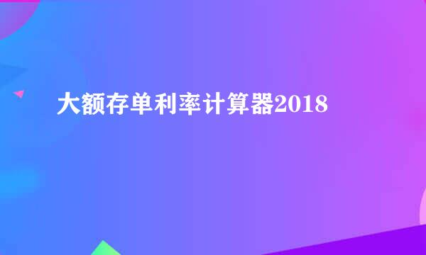 大额存单利率计算器2018