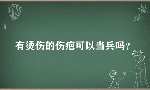 有烫伤的伤疤可以当兵吗？