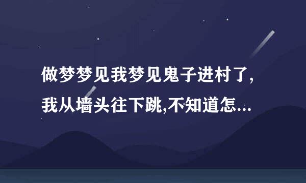 做梦梦见我梦见鬼子进村了,我从墙头往下跳,不知道怎么就是跳不过去是怎么回事  要有什么事情发生吗？