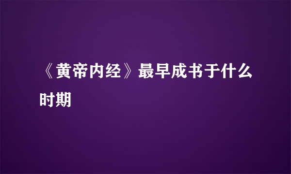 《黄帝内经》最早成书于什么时期